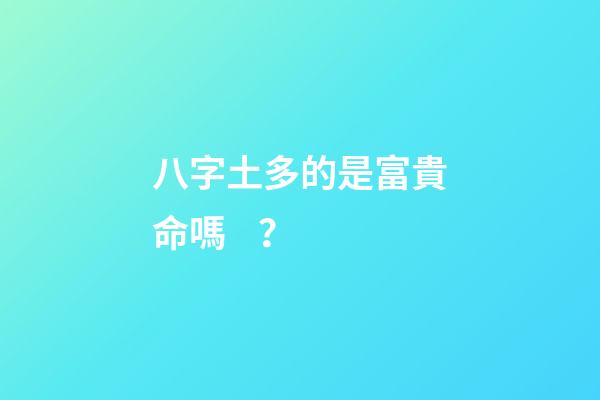 八字土多的是富貴命嗎？